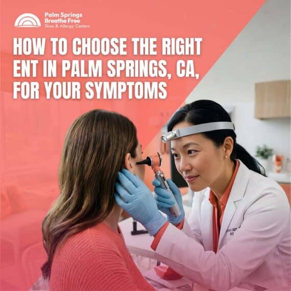 How to Choose the Right ENT in Palm Springs, CA, for Your Symptoms